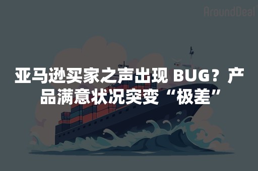 亚马逊买家之声出现 BUG？产品满意状况突变“极差”