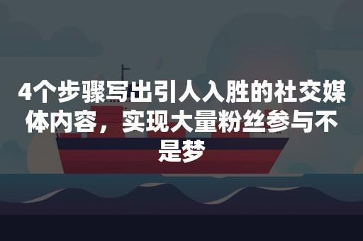 4个步骤写出引人入胜的社交媒体内容，实现大量粉丝参与不是梦