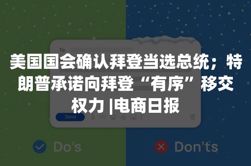 美国国会确认拜登当选总统；特朗普承诺向拜登“有序”移交权力 |电商日报