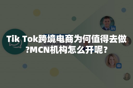 Tik Tok跨境电商为何值得去做?MCN机构怎么开呢？