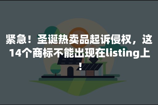 紧急！圣诞热卖品起诉侵权，这14个商标不能出现在listing上！