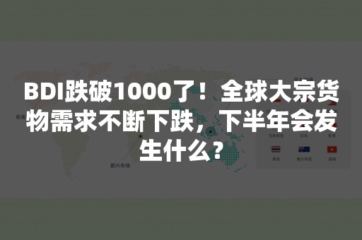 BDI跌破1000了！全球大宗货物需求不断下跌，下半年会发生什么？