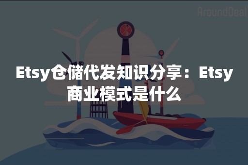 Etsy仓储代发知识分享：Etsy商业模式是什么