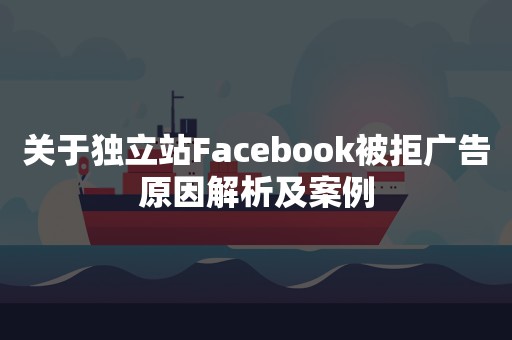 关于独立站Facebook被拒广告原因解析及案例