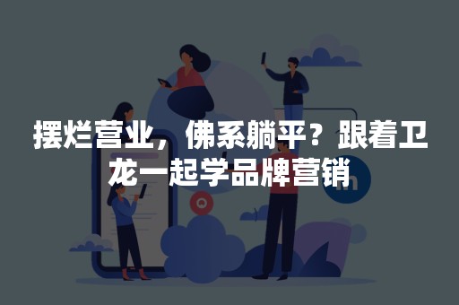 摆烂营业，佛系躺平？跟着卫龙一起学品牌营销