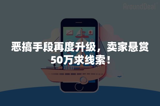 恶搞手段再度升级，卖家悬赏50万求线索！