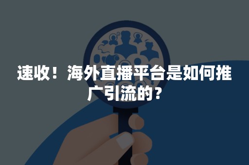 速收！海外直播平台是如何推广引流的？