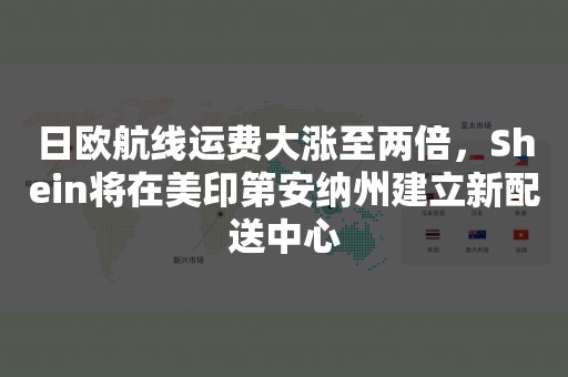 日欧航线运费大涨至两倍，Shein将在美印第安纳州建立新配送中心