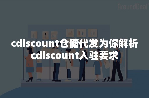 cdiscount仓储代发为你解析cdiscount入驻要求