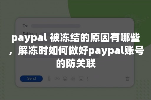 paypal 被冻结的原因有哪些，解冻时如何做好paypal账号的防关联