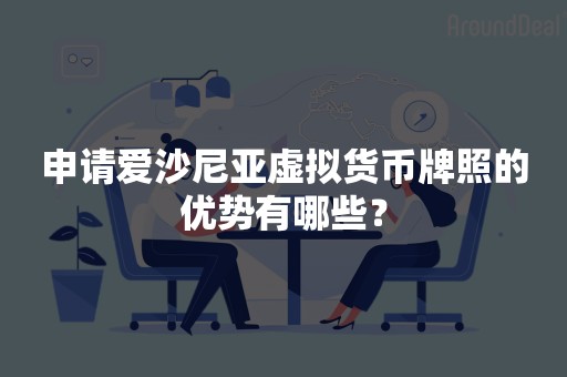 申请爱沙尼亚虚拟货币牌照的优势有哪些？