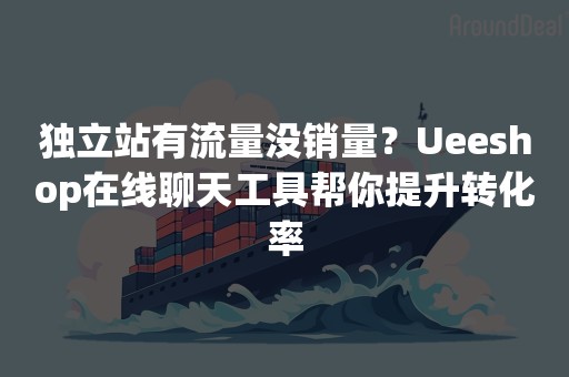 独立站有流量没销量？Ueeshop在线聊天工具帮你提升转化率