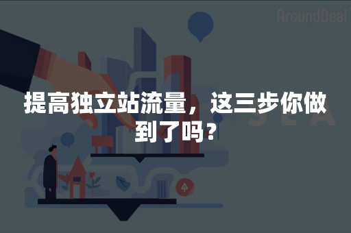 提高独立站流量，这三步你做到了吗？