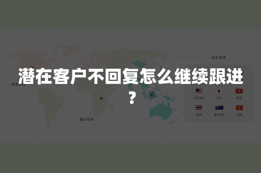 潜在客户不回复怎么继续跟进？