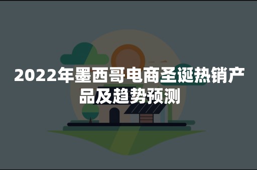 2022年墨西哥电商圣诞热销产品及趋势预测