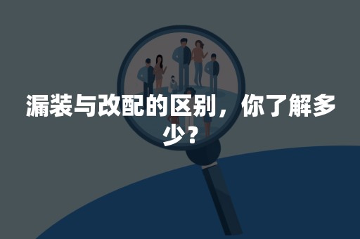 漏装与改配的区别，你了解多少？