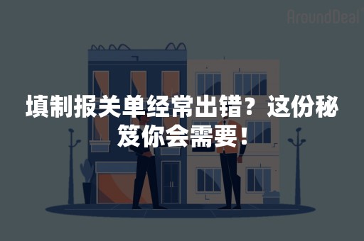 填制报关单经常出错？这份秘笈你会需要！