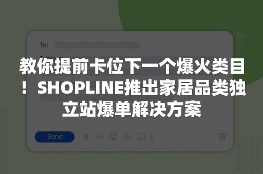 教你提前卡位下一个爆火类目！SHOPLINE推出家居品类独立站爆单解决方案