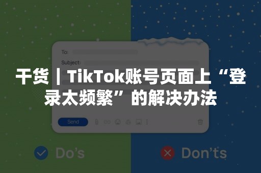 干货｜TikTok账号页面上“登录太频繁”的解决办法