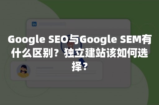 Google SEO与Google SEM有什么区别？独立建站该如何选择？