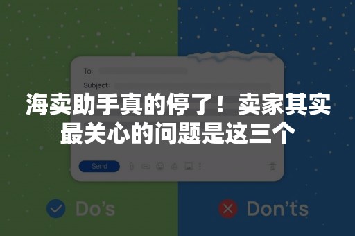 海卖助手真的停了！卖家其实最关心的问题是这三个