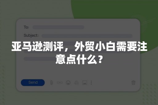 亚马逊测评，外贸小白需要注意点什么？