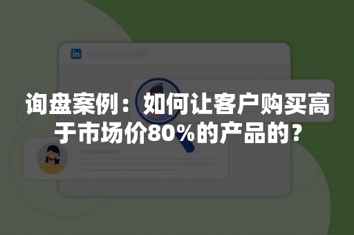 询盘案例：如何让客户购买高于市场价80%的产品的？