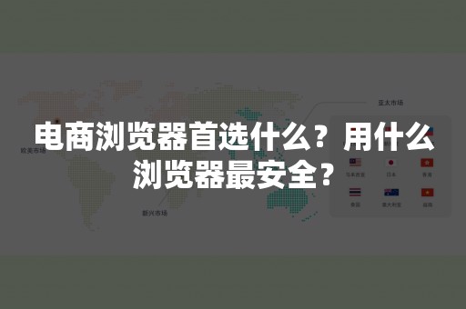 电商浏览器首选什么？用什么浏览器最安全？