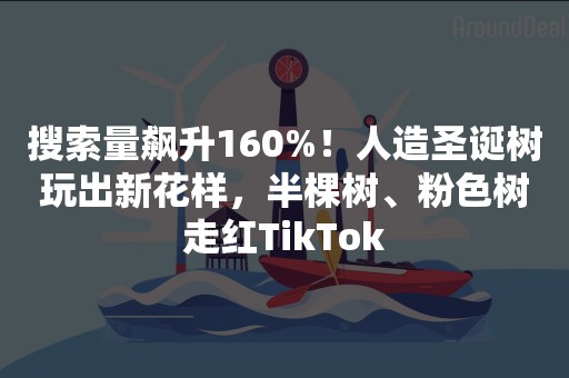 搜索量飙升160%！人造圣诞树玩出新花样，半棵树、粉色树走红TikTok