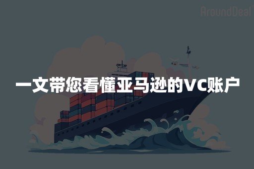 一文带您看懂亚马逊的VC账户