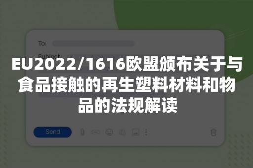 EU2022/1616欧盟颁布关于与食品接触的再生塑料材料和物品的法规解读