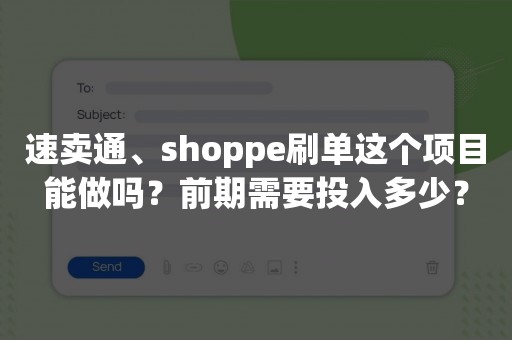 速卖通、shoppe刷单这个项目能做吗？前期需要投入多少？