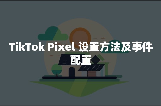 TikTok Pixel 设置方法及事件配置