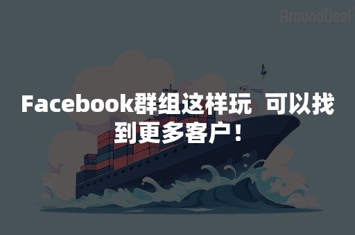 Facebook群组这样玩  可以找到更多客户！