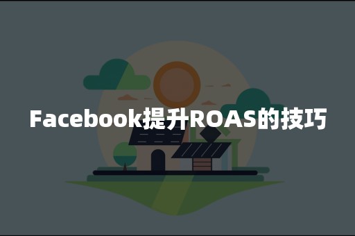 Facebook提升ROAS的技巧