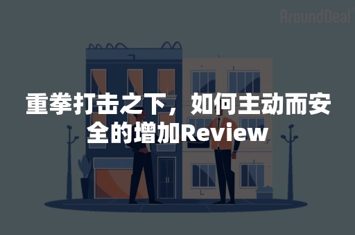 重拳打击之下，如何主动而安全的增加Review