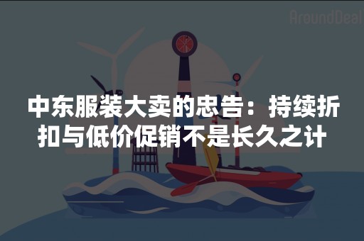 中东服装大卖的忠告：持续折扣与低价促销不是长久之计