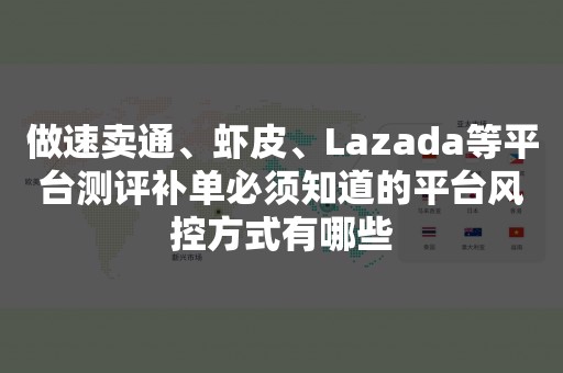 做速卖通、虾皮、Lazada等平台测评补单必须知道的平台风控方式有哪些