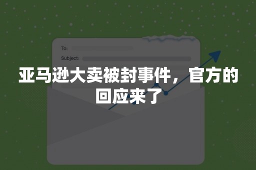 亚马逊大卖被封事件，官方的回应来了