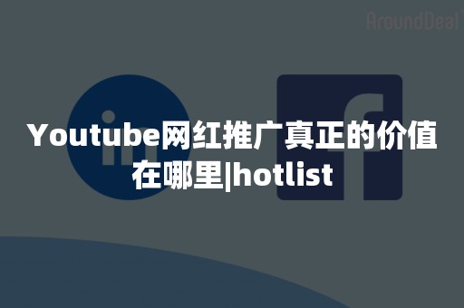 Youtube网红推广真正的价值在哪里|hotlist