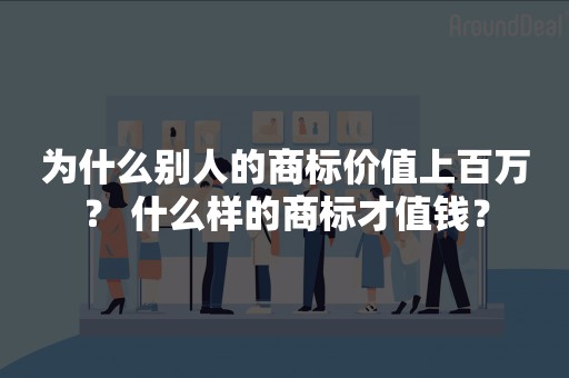 为什么别人的商标价值上百万？ 什么样的商标才值钱？