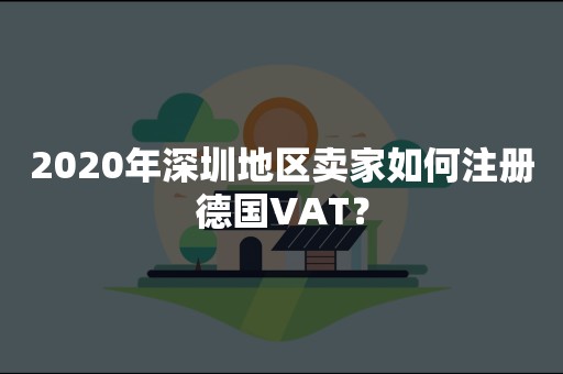 2020年深圳地区卖家如何注册德国VAT？