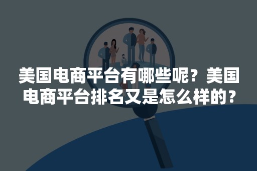 美国电商平台有哪些呢？美国电商平台排名又是怎么样的？