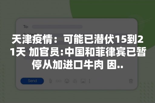 天津疫情：可能已潜伏15到21天 加官员:中国和菲律宾已暂停从加进口牛肉 因..