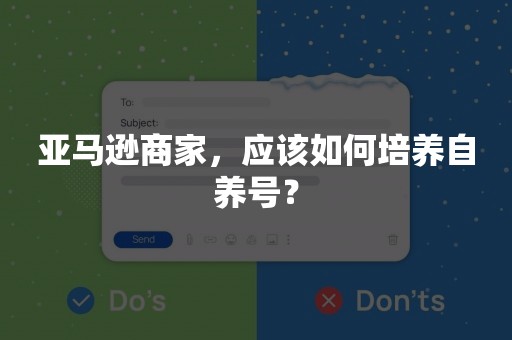 亚马逊商家，应该如何培养自养号？