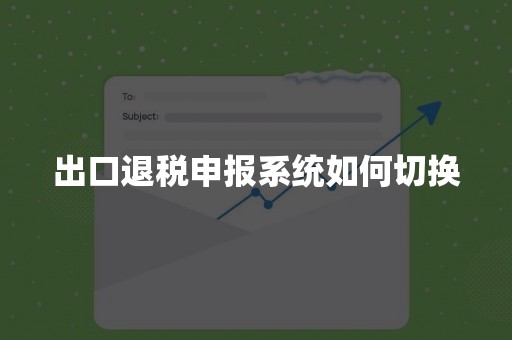 出口退税申报系统如何切换