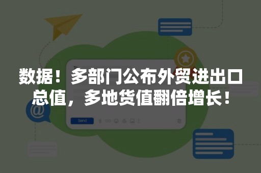 数据！多部门公布外贸进出口总值，多地货值翻倍增长！