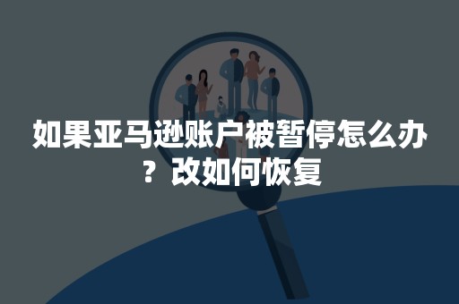 如果亚马逊账户被暂停怎么办？改如何恢复