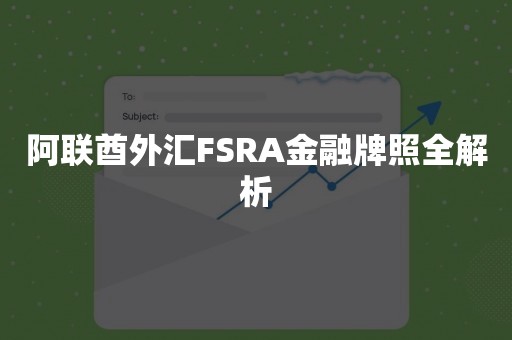 阿联酋外汇FSRA金融牌照全解析