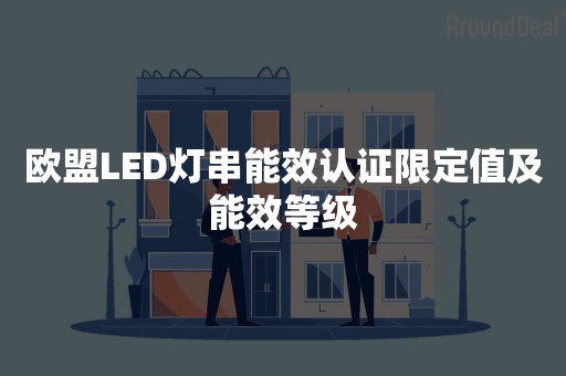 欧盟LED灯串能效认证限定值及能效等级